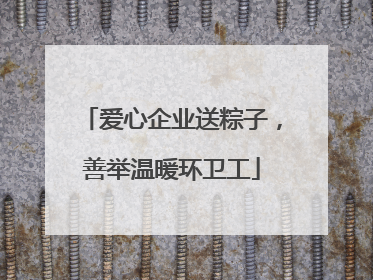 爱心企业送粽子，善举温暖环卫工