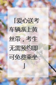爱心送考车辆系上黄丝带，考生无需预约即可免费乘坐