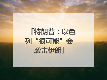 特朗普：以色列“很可能”会袭击伊朗