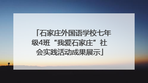 石家庄外国语学校七年级4班“我爱石家庄”社会实践活动成果展示