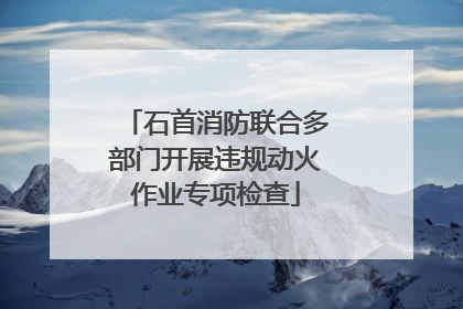 石首消防联合多部门开展违规动火作业专项检查