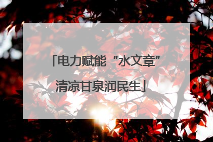 电力赋能“水文章” 清凉甘泉润民生