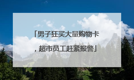 男子狂买大量购物卡，超市员工赶紧报警