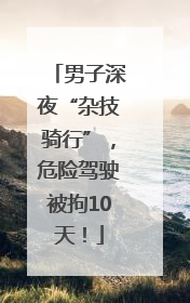 男子深夜“杂技骑行”，危险驾驶被拘10天！