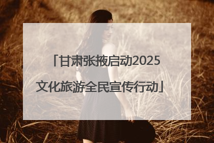 甘肃张掖启动2025文化旅游全民宣传行动