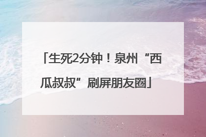 生死2分钟！泉州“西瓜叔叔”刷屏朋友圈