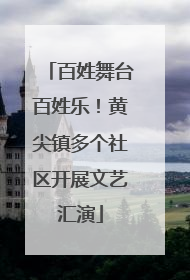 百姓舞台百姓乐！黄尖镇多个社区开展文艺汇演