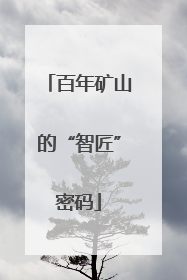 百年矿山的“智匠”密码