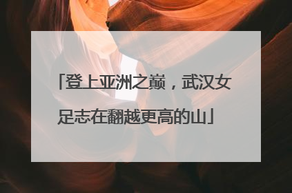 登上亚洲之巅，武汉女足志在翻越更高的山