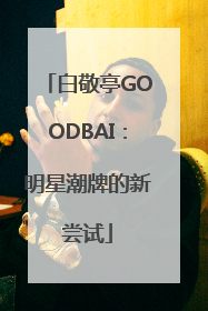 白敬亭GOODBAI：明星潮牌的新尝试