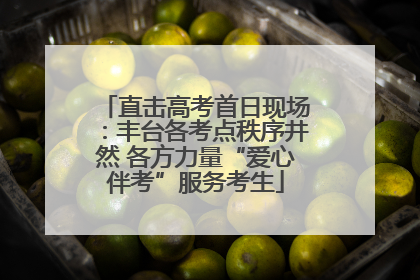 直击高考首日现场：丰台各考点秩序井然 各方力量“爱心伴考”服务考生