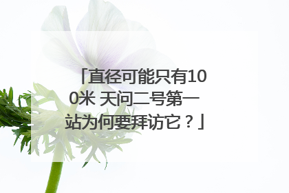 直径可能只有100米 天问二号第一站为何要拜访它？
