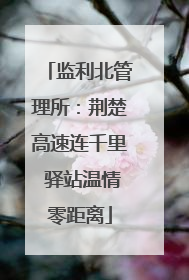 监利北管理所：荆楚高速连千里 驿站温情零距离