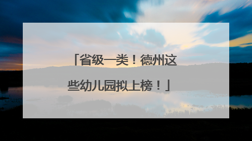 省级一类！德州这些幼儿园拟上榜！