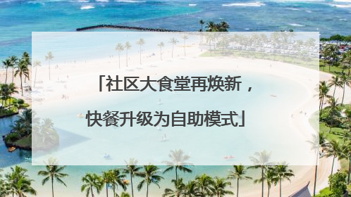 社区大食堂再焕新，快餐升级为自助模式