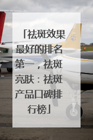 祛斑效果最好的排名第一，祛斑亮肤：祛斑产品口碑排行榜