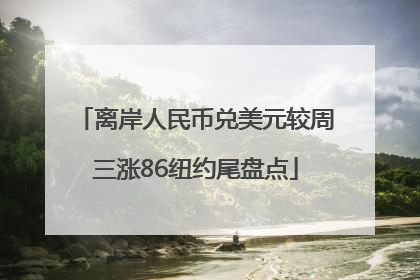 离岸人民币兑美元较周三涨86纽约尾盘点