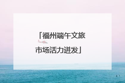 福州端午文旅市场活力迸发