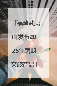 福建武夷山发布2025年暑期文旅产品