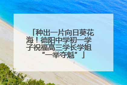 种出一片向日葵花海！德阳中学初一学子祝福高三学长学姐“一举夺魁”