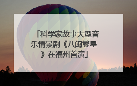 科学家故事大型音乐情景剧《八闽繁星》在福州首演