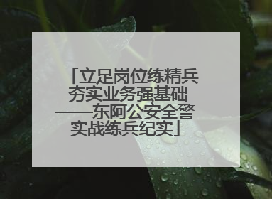 立足岗位练精兵 夯实业务强基础——东阿公安全警实战练兵纪实