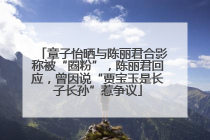 章子怡晒与陈丽君合影称被“圈粉”，陈丽君回应，曾因说“贾宝玉是长子长孙”惹争议