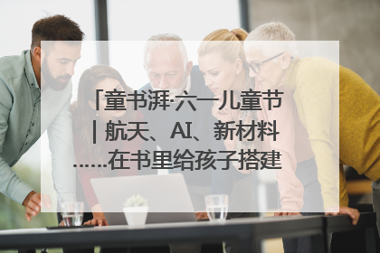 童书湃·六一儿童节｜航天、AI、新材料……在书里给孩子搭建产业科技的网