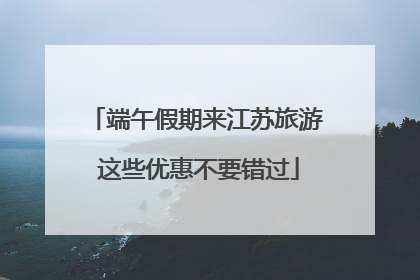 端午假期来江苏旅游 这些优惠不要错过