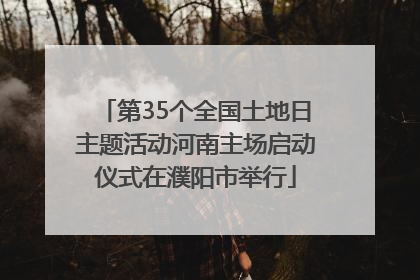 第35个全国土地日主题活动河南主场启动仪式在濮阳市举行