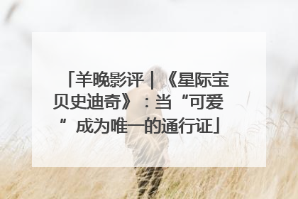 羊晚影评｜《星际宝贝史迪奇》：当“可爱”成为唯一的通行证