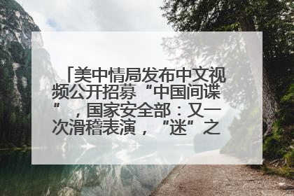 美中情局发布中文视频公开招募“中国间谍”，国家安全部：又一次滑稽表演，“迷”之操作沦为国际笑柄