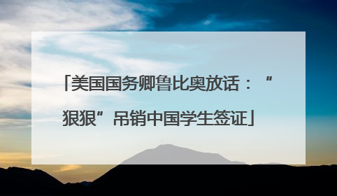 美国国务卿鲁比奥放话：“狠狠”吊销中国学生签证