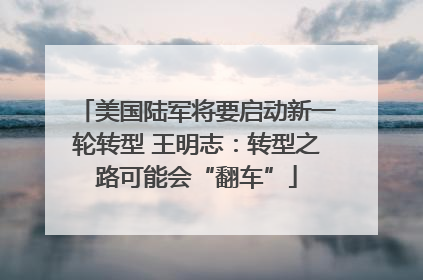 美国陆军将要启动新一轮转型 王明志：转型之路可能会“翻车”