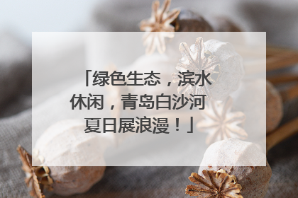绿色生态，滨水休闲，青岛白沙河夏日展浪漫！