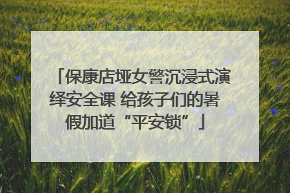 保康店垭女警沉浸式演绎安全课 给孩子们的暑假加道“平安锁”