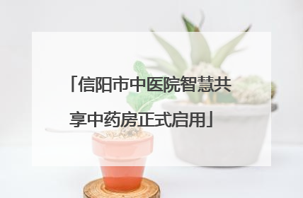 信阳市中医院智慧共享中药房正式启用
