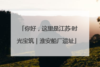 你好，这里是江苏·时光宝筑｜淮安船厂遗址