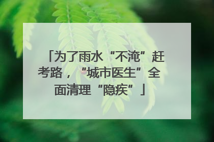 为了雨水“不淹”赶考路，“城市医生”全面清理“隐疾”