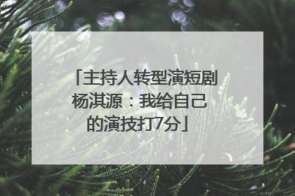 主持人转型演短剧 杨淇源：我给自己的演技打7分