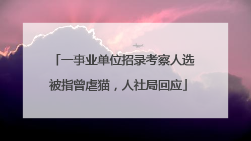 一事业单位招录考察人选被指曾虐猫，人社局回应