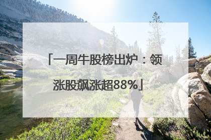 一周牛股榜出炉：领涨股飙涨超88%