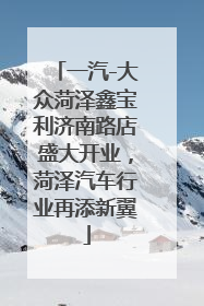 一汽-大众菏泽鑫宝利济南路店盛大开业，菏泽汽车行业再添新翼