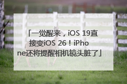 一觉醒来，iOS 19直接变iOS 26！iPhone还将提醒相机镜头脏了