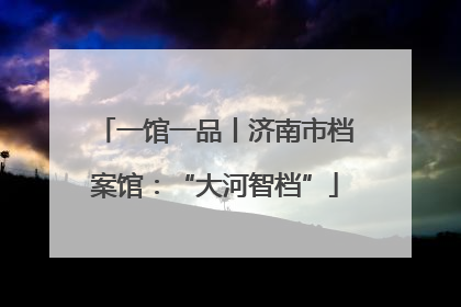 一馆一品丨济南市档案馆：“大河智档”