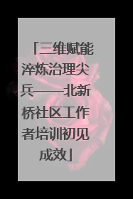 三维赋能淬炼治理尖兵——北新桥社区工作者培训初见成效