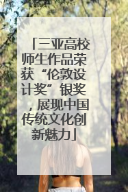 三亚高校师生作品荣获“伦敦设计奖”银奖，展现中国传统文化创新魅力