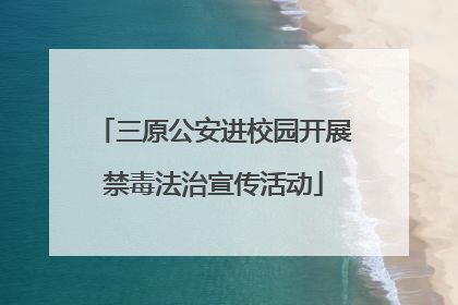 三原公安进校园开展禁毒法治宣传活动