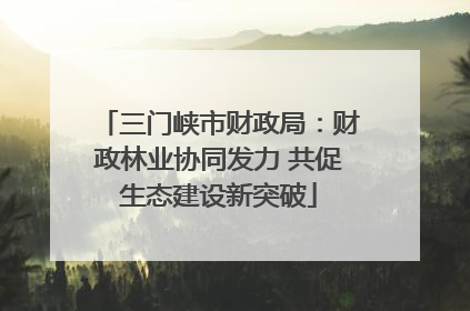 三门峡市财政局：财政林业协同发力 共促生态建设新突破
