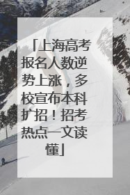 上海高考报名人数逆势上涨，多校宣布本科扩招！招考热点一文读懂